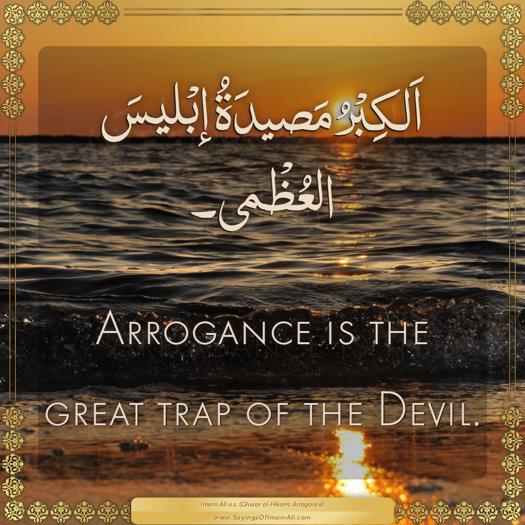 Arrogance is the great trap of the Devil.